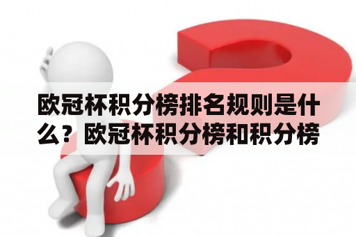 欧冠杯积分榜排名规则是什么？欧冠杯积分榜和积分榜排名规则都是欧冠比赛中非常重要的概念。积分榜是指在欧冠小组赛和淘汰赛阶段中，每个球队获得的积分总和。而积分榜排名规则则是指如何将球队按照获得的积分排名。