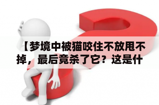 【梦境中被猫咬住不放甩不掉，最后竟杀了它？这是什么预兆？】