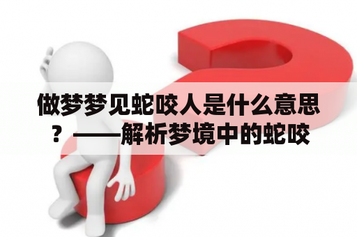 做梦梦见蛇咬人是什么意思？——解析梦境中的蛇咬