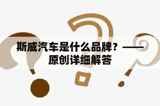 斯威汽车是什么品牌？——原创详细解答