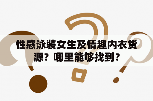 性感泳装女生及情趣内衣货源？哪里能够找到？