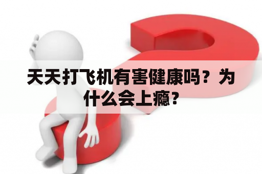 天天打飞机有害健康吗？为什么会上瘾？