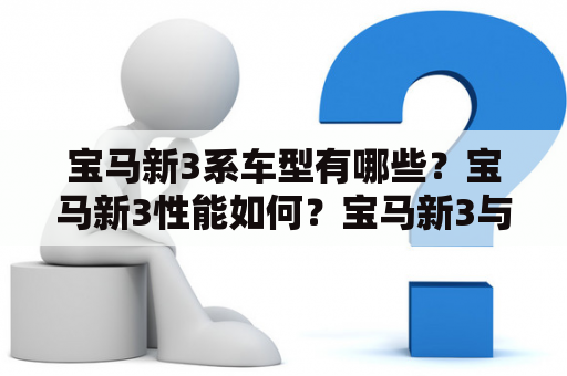 宝马新3系车型有哪些？宝马新3性能如何？宝马新3与宝马新3系有何不同？