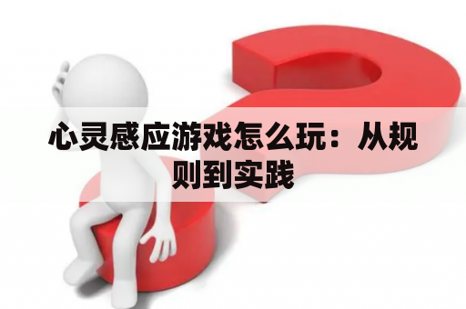 心灵感应游戏怎么玩：从规则到实践