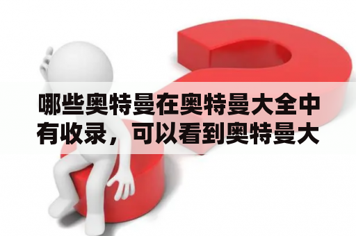 哪些奥特曼在奥特曼大全中有收录，可以看到奥特曼大全图片和名字？