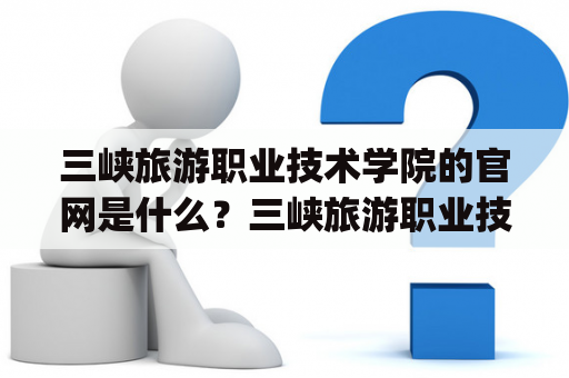 三峡旅游职业技术学院的官网是什么？三峡旅游职业技术学院，位于中国湖北省宜昌市，是一所以旅游为特色的全日制本专科院校。学院创建于1979年，前身为宜昌电力职业技术学校。30年来，学院始终秉承"以人为本，质量第一"的办学理念，不断提高教学水平，努力为社会培养合格的旅游和服务业人才。
