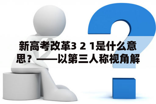 新高考改革3 2 1是什么意思？——以第三人称视角解析