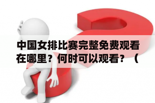 中国女排比赛完整免费观看在哪里？何时可以观看？（China Women's Volleyball Full Match Free Watching Where and When?)