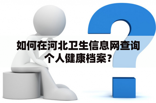 如何在河北卫生信息网查询个人健康档案？