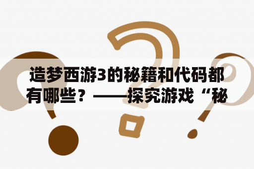 造梦西游3的秘籍和代码都有哪些？——探究游戏“秘密”！