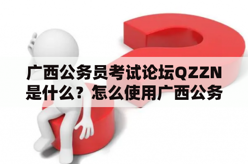 广西公务员考试论坛QZZN是什么？怎么使用广西公务员考试论坛QZZN论坛 - 手机版？
