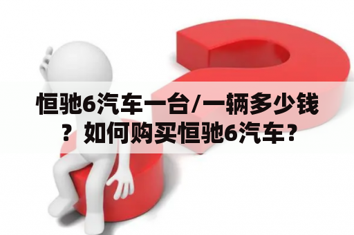 恒驰6汽车一台/一辆多少钱？如何购买恒驰6汽车？
