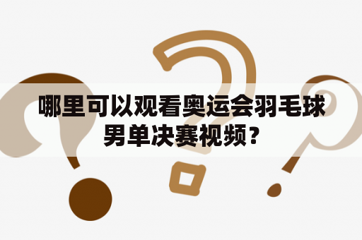 哪里可以观看奥运会羽毛球男单决赛视频？