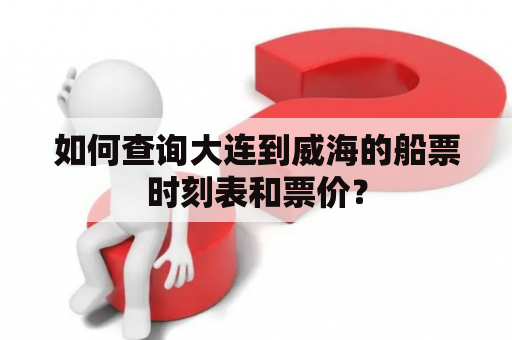 如何查询大连到威海的船票时刻表和票价？