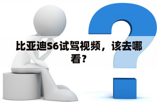 比亚迪S6试驾视频，该去哪看？