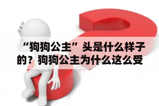 “狗狗公主”头是什么样子的？狗狗公主为什么这么受欢迎？