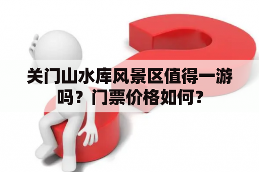 关门山水库风景区值得一游吗？门票价格如何？