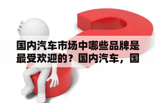 国内汽车市场中哪些品牌是最受欢迎的？国内汽车，国内汽车品牌排行榜