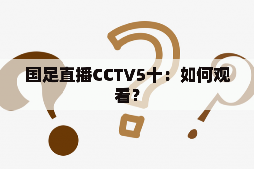 国足直播CCTV5十：如何观看？