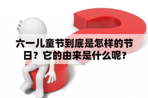 六一儿童节到底是怎样的节日？它的由来是什么呢？