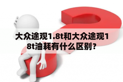 大众途观1.8t和大众途观18t油耗有什么区别？