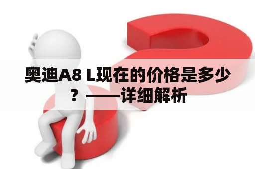 奥迪A8 L现在的价格是多少？——详细解析