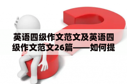 英语四级作文范文及英语四级作文范文26篇——如何提高英语写作水平？