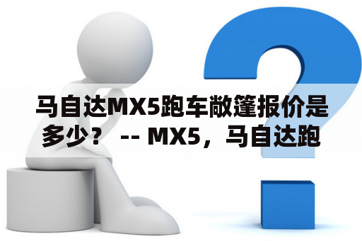 马自达MX5跑车敞篷报价是多少？ -- MX5，马自达跑车，敞篷车，报价，购买