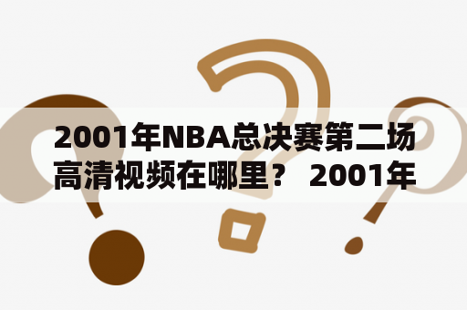 2001年NBA总决赛第二场高清视频在哪里？ 2001年NBA总决赛第二场、高清、视频