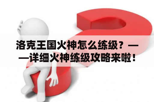 洛克王国火神怎么练级？——详细火神练级攻略来啦！