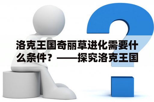 洛克王国奇丽草进化需要什么条件？——探究洛克王国奇丽草的进化过程