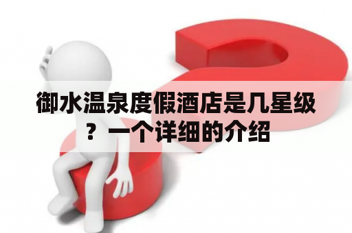 御水温泉度假酒店是几星级？一个详细的介绍