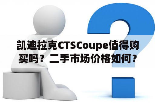 凯迪拉克CTSCoupe值得购买吗？二手市场价格如何？