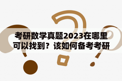 考研数学真题2023在哪里可以找到？该如何备考考研数学？