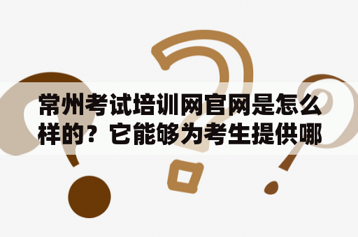 常州考试培训网官网是怎么样的？它能够为考生提供哪些服务？