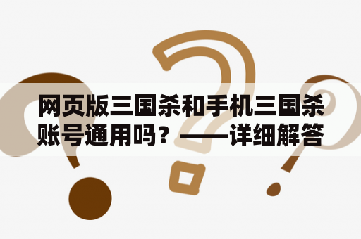 网页版三国杀和手机三国杀账号通用吗？——详细解答
