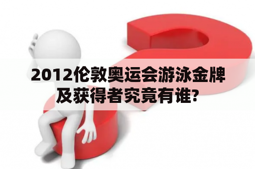 2012伦敦奥运会游泳金牌及获得者究竟有谁?