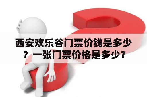 西安欢乐谷门票价钱是多少？一张门票价格是多少？