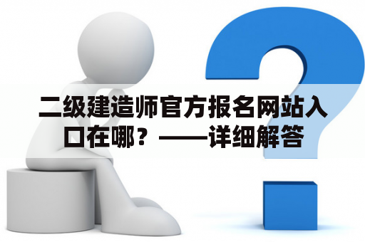二级建造师官方报名网站入口在哪？——详细解答