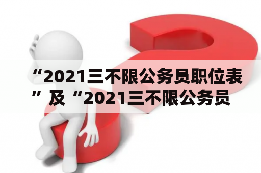 “2021三不限公务员职位表”及“2021三不限公务员职位表山东”具体有哪些职位？