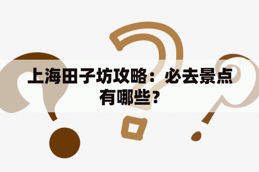上海田子坊攻略：必去景点有哪些？