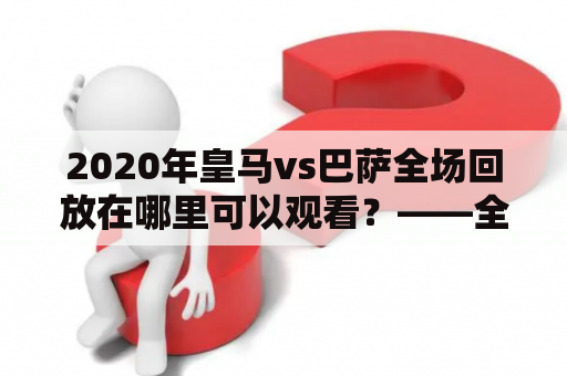 2020年皇马vs巴萨全场回放在哪里可以观看？——全面回顾这场经典对决
