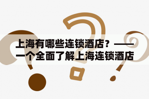 上海有哪些连锁酒店？——一个全面了解上海连锁酒店品牌的指南