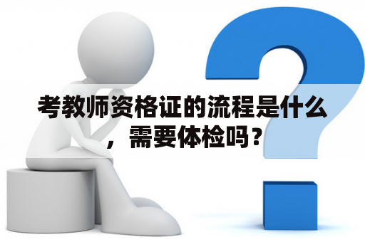 考教师资格证的流程是什么，需要体检吗？
