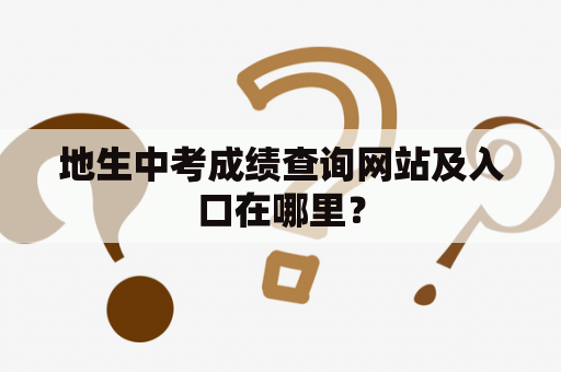 地生中考成绩查询网站及入口在哪里？