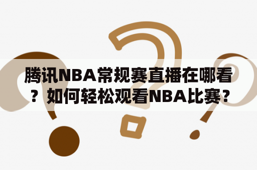 腾讯NBA常规赛直播在哪看？如何轻松观看NBA比赛？