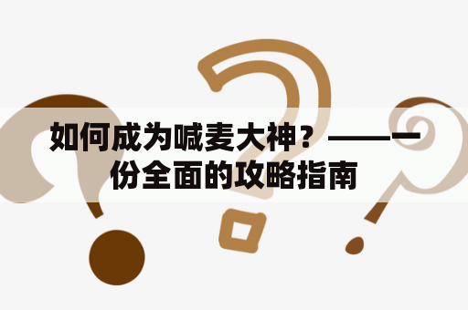 如何成为喊麦大神？——一份全面的攻略指南