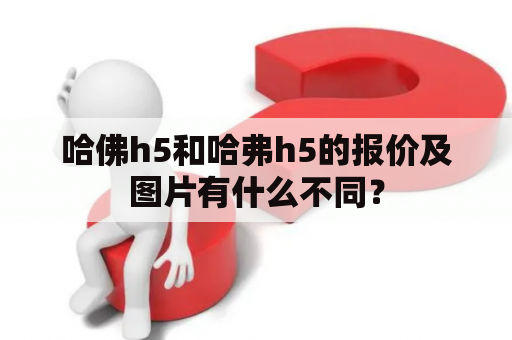哈佛h5和哈弗h5的报价及图片有什么不同？
