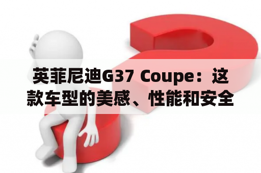 英菲尼迪G37 Coupe：这款车型的美感、性能和安全性能如何？
