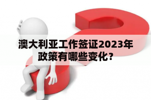 澳大利亚工作签证2023年政策有哪些变化？